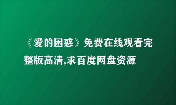 《爱的困惑》免费在线观看完整版高清,求百度网盘资源