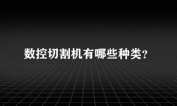 数控切割机有哪些种类？