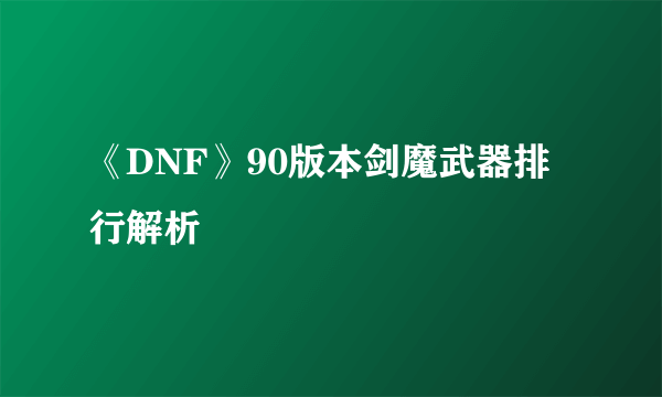 《DNF》90版本剑魔武器排行解析