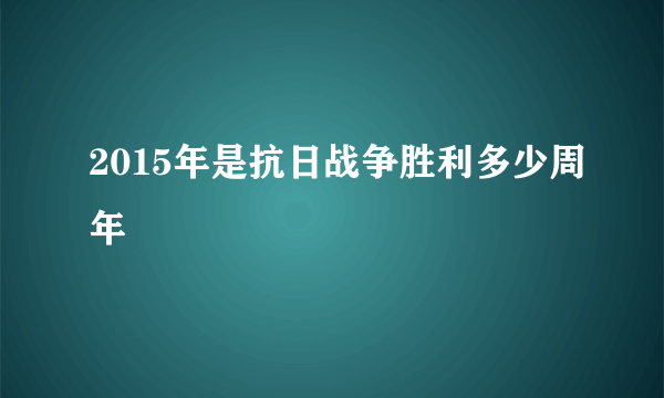 2015年是抗日战争胜利多少周年