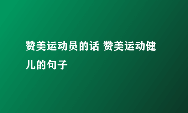 赞美运动员的话 赞美运动健儿的句子