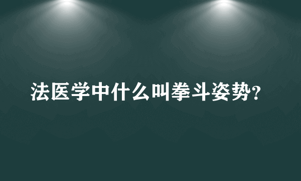 法医学中什么叫拳斗姿势？