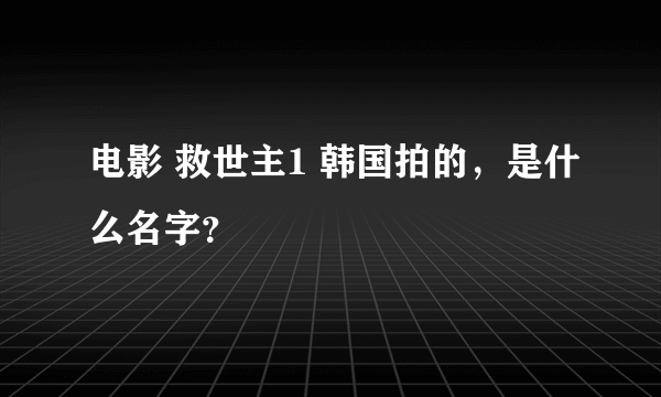 电影 救世主1 韩国拍的，是什么名字？