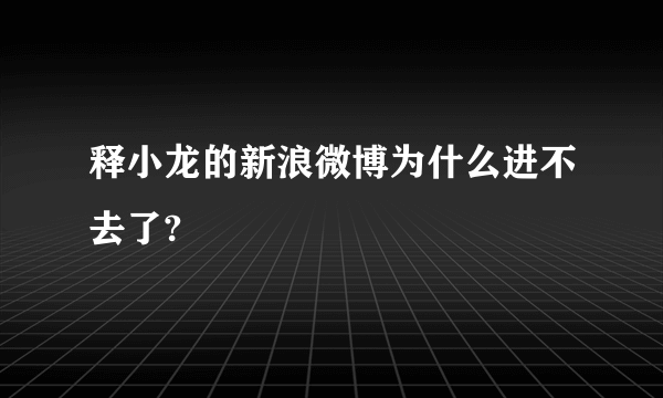 释小龙的新浪微博为什么进不去了?