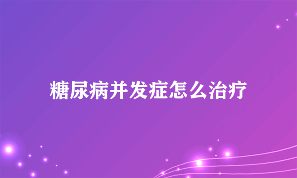 糖尿病并发症怎么治疗