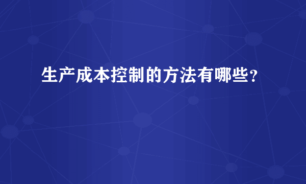 生产成本控制的方法有哪些？