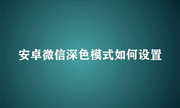 安卓微信深色模式如何设置