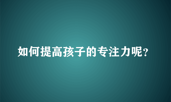 如何提高孩子的专注力呢？