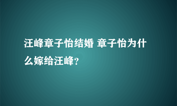 汪峰章子怡结婚 章子怡为什么嫁给汪峰？