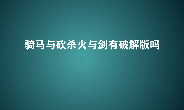 骑马与砍杀火与剑有破解版吗