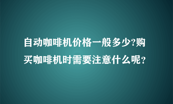 自动咖啡机价格一般多少?购买咖啡机时需要注意什么呢？