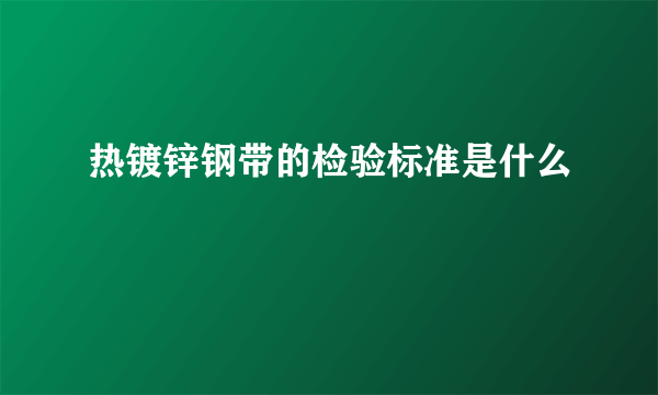 热镀锌钢带的检验标准是什么