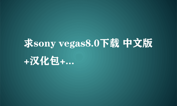 求sony vegas8.0下载 中文版+汉化包+注册机244737545@qq....