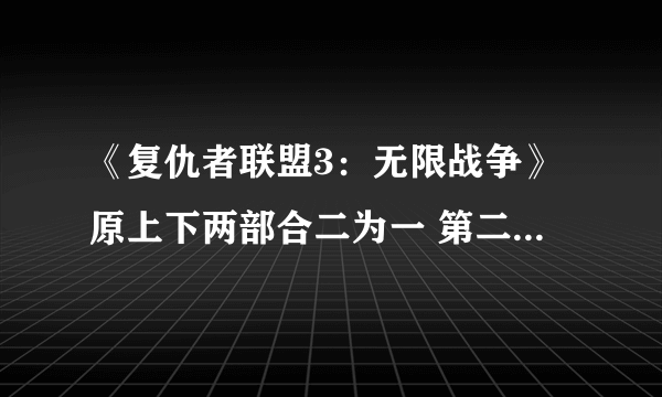 《复仇者联盟3：无限战争》原上下两部合二为一 第二部变为全新故事