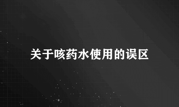 关于咳药水使用的误区