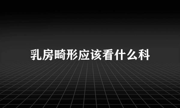 乳房畸形应该看什么科