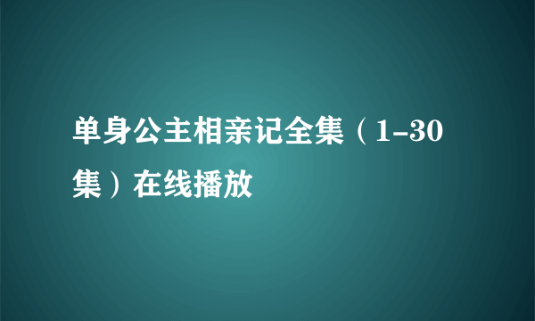 单身公主相亲记全集（1-30集）在线播放