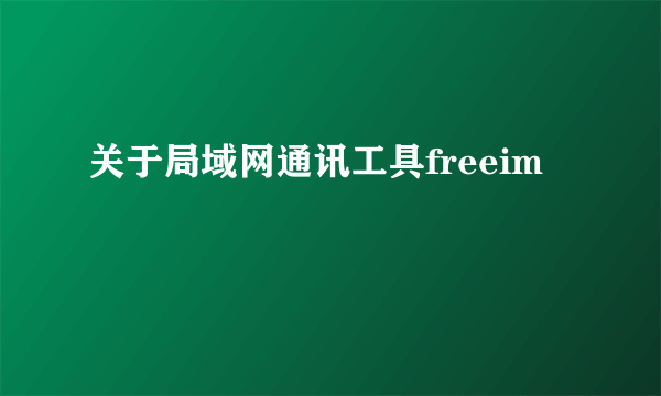 关于局域网通讯工具freeim