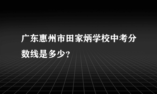 广东惠州市田家炳学校中考分数线是多少？