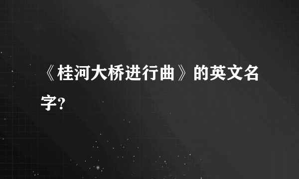 《桂河大桥进行曲》的英文名字？