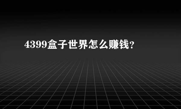 4399盒子世界怎么赚钱？