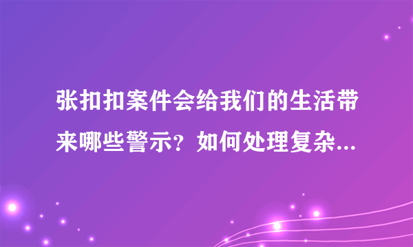 张扣扣案件会给我们的生活带来哪些警示？如何处理复杂的人际关系？