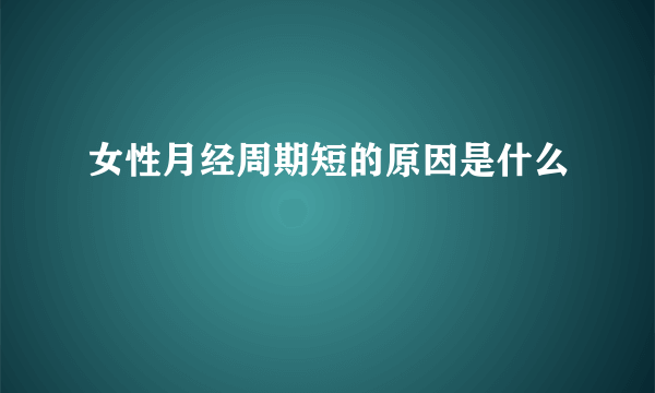 女性月经周期短的原因是什么