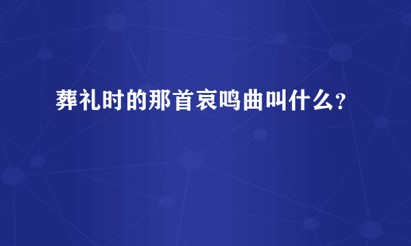 葬礼时的那首哀鸣曲叫什么？