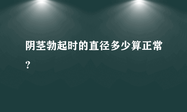 阴茎勃起时的直径多少算正常？