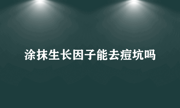 涂抹生长因子能去痘坑吗