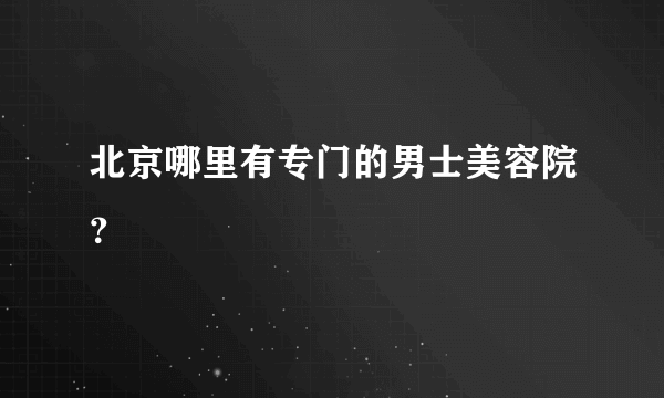 北京哪里有专门的男士美容院？