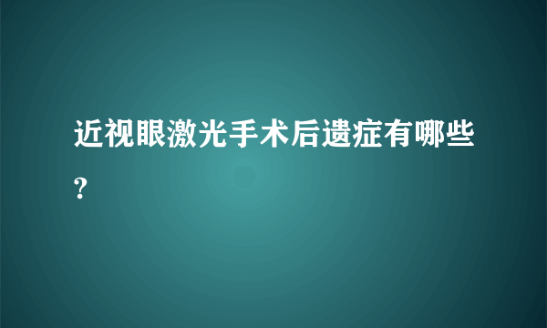 近视眼激光手术后遗症有哪些?