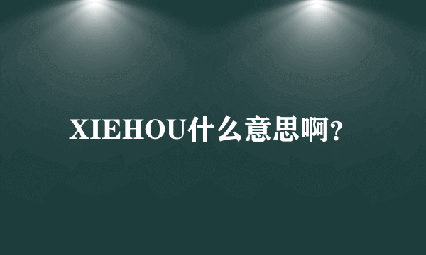 XIEHOU什么意思啊？