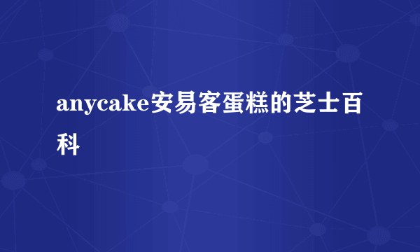 anycake安易客蛋糕的芝士百科