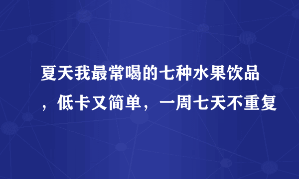 夏天我最常喝的七种水果饮品，低卡又简单，一周七天不重复