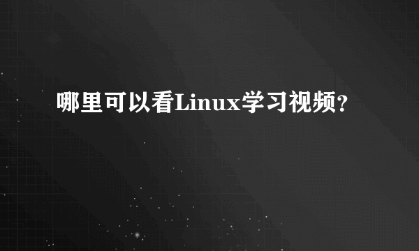 哪里可以看Linux学习视频？