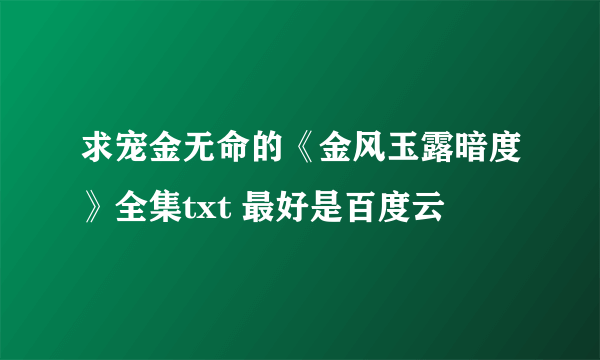 求宠金无命的《金风玉露暗度》全集txt 最好是百度云