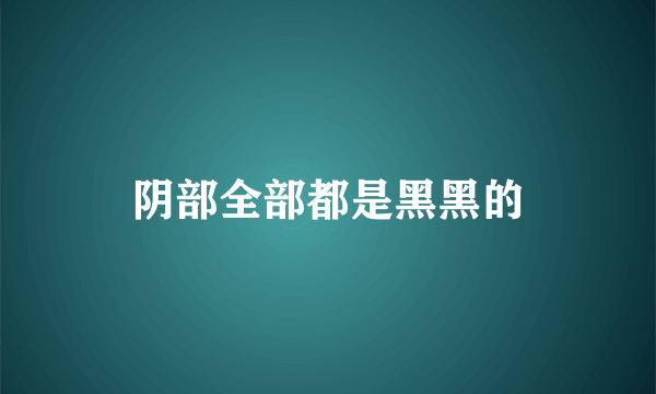 阴部全部都是黑黑的