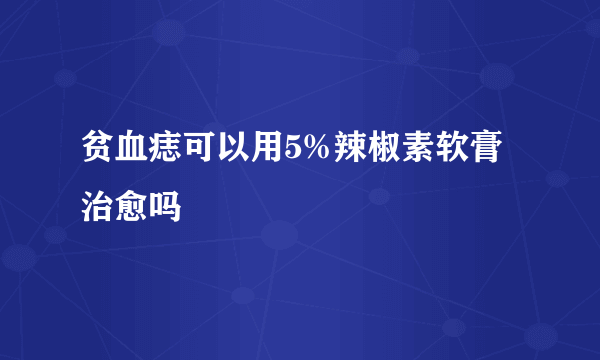 贫血痣可以用5%辣椒素软膏治愈吗