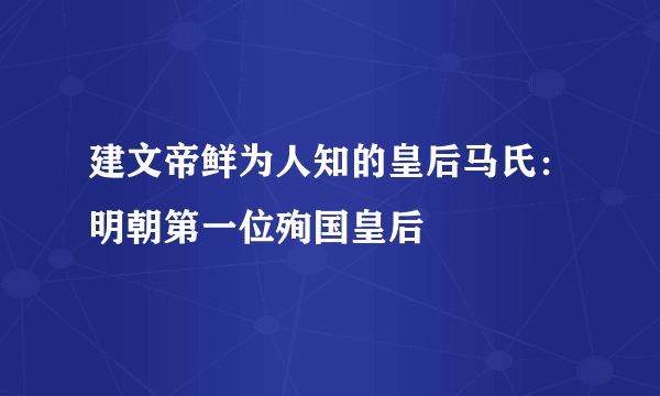 建文帝鲜为人知的皇后马氏：明朝第一位殉国皇后