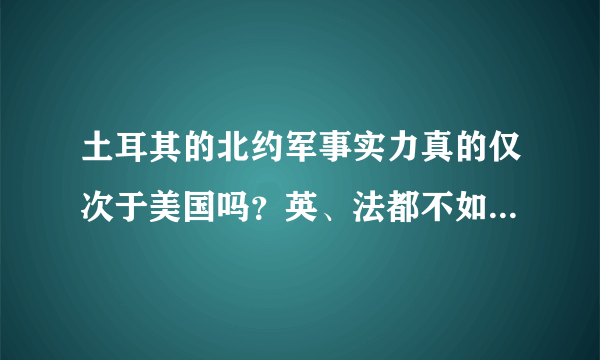 土耳其的北约军事实力真的仅次于美国吗？英、法都不如土耳其吗？