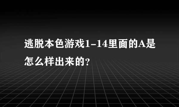 逃脱本色游戏1-14里面的A是怎么样出来的？