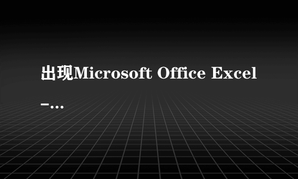 出现Microsoft Office Excel-兼容性检查器是要继续还是取消?