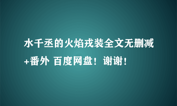 水千丞的火焰戎装全文无删减+番外 百度网盘！谢谢！