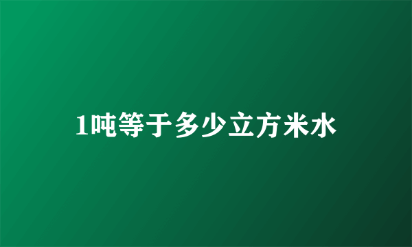 1吨等于多少立方米水