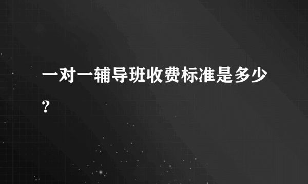 一对一辅导班收费标准是多少？