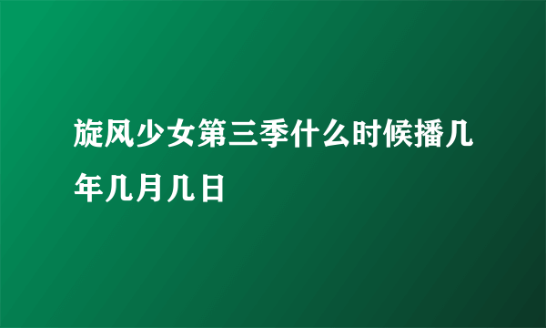 旋风少女第三季什么时候播几年几月几日