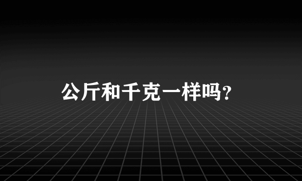 公斤和千克一样吗？