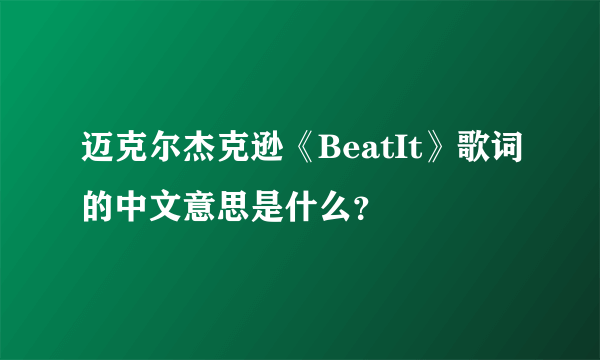 迈克尔杰克逊《BeatIt》歌词的中文意思是什么？