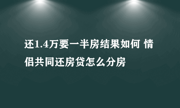 还1.4万要一半房结果如何 情侣共同还房贷怎么分房